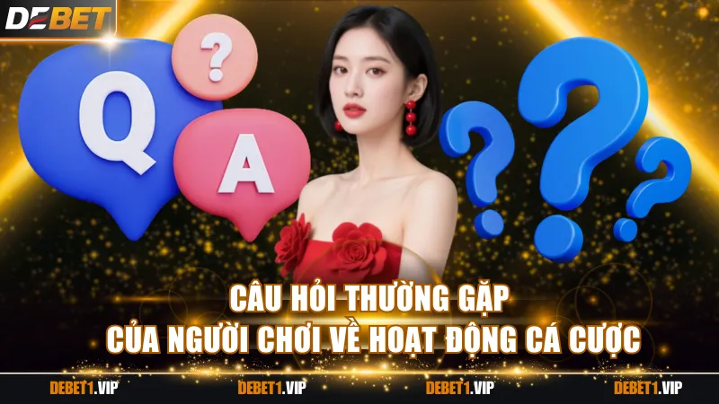 Câu hỏi thường gặp của người chơi về hoạt động cá cược