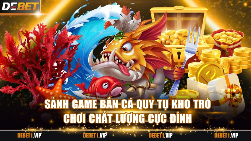 Sảnh game bắn cá quy tụ kho trò chơi chất lượng cực đỉnh
