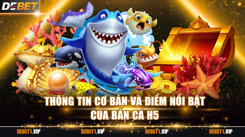 Thông tin cơ bản và điểm nổi bật của bắn cá H5