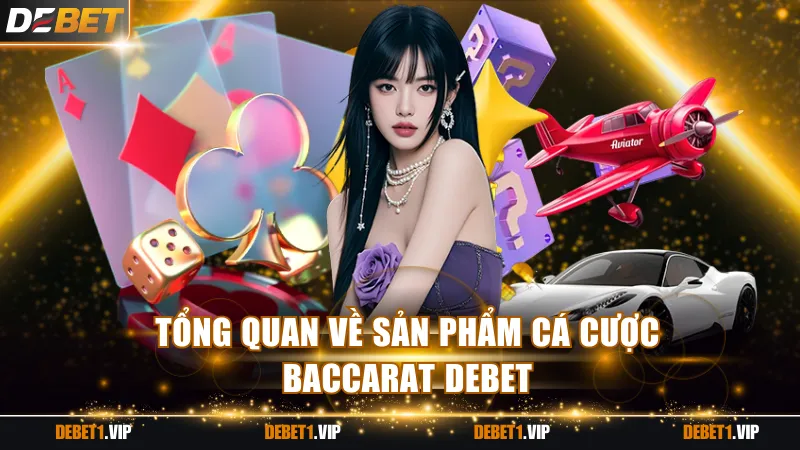 Tổng quan về sản phẩm cá cược Baccarat DEBET